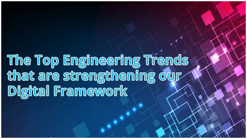 The Top Engineering Trends that are strengthening our Digital Framework